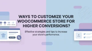 Ways to Customize Your WooCommerce Store for Higher Conversions